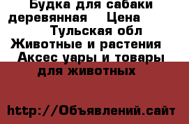 Будка для сабаки деревянная  › Цена ­ 4 300 - Тульская обл. Животные и растения » Аксесcуары и товары для животных   